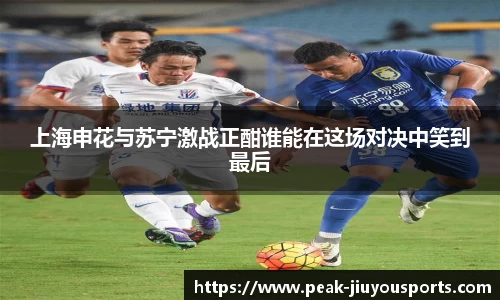 上海申花与苏宁激战正酣谁能在这场对决中笑到最后